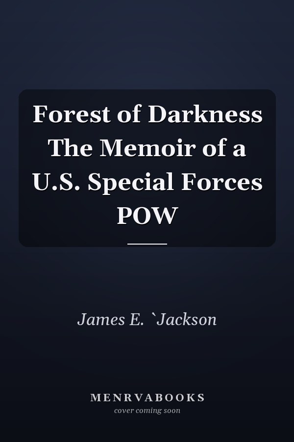 Forest of Darkness The Memoir of a U.S. Special Forces POW