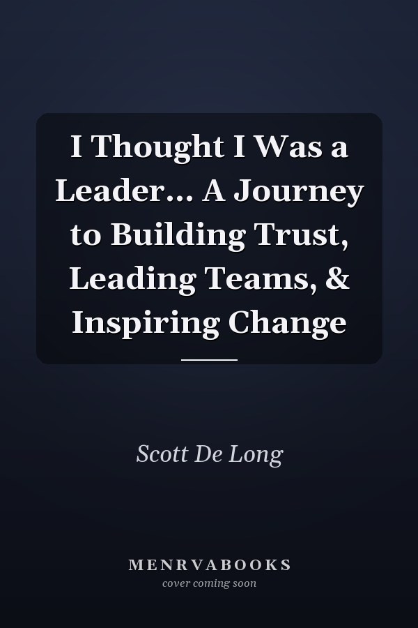 I Thought I Was a Leader... A Journey to Building Trust, Leading Teams, & Inspiring Change