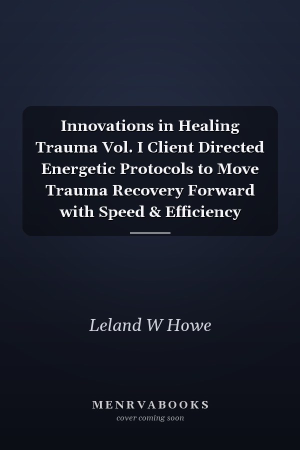 Innovations in Healing Trauma Vol. I Client Directed Energetic Protocols to Move Trauma Recovery Forward with Speed & Efficiency
