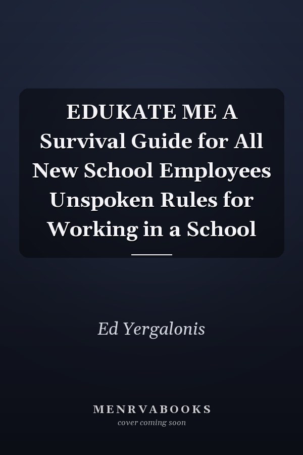 EDUKATE ME A Survival Guide for All New School Employees Unspoken Rules for Working in a School