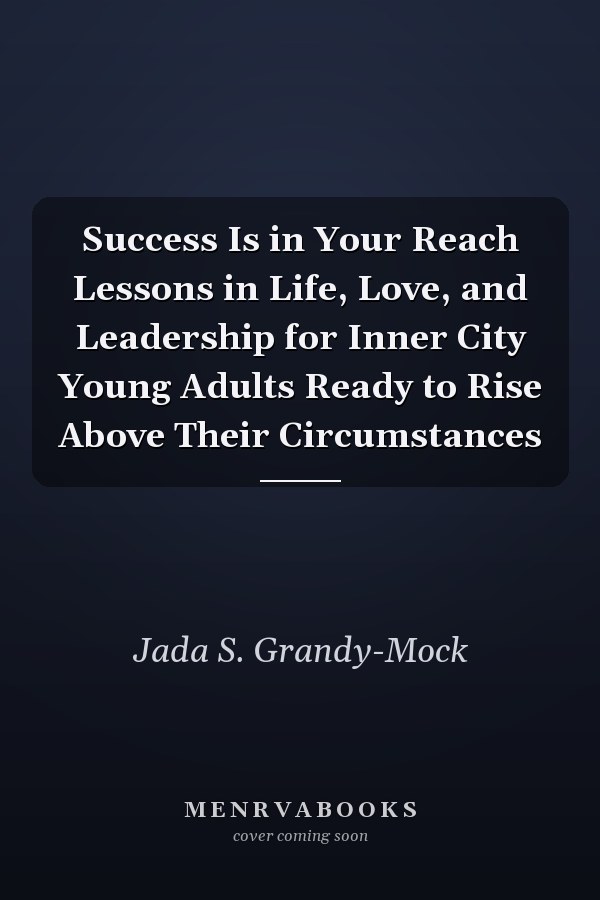 Success Is in Your Reach Lessons in Life, Love, and Leadership for Inner City Young Adults Ready to Rise Above Their Circumstances