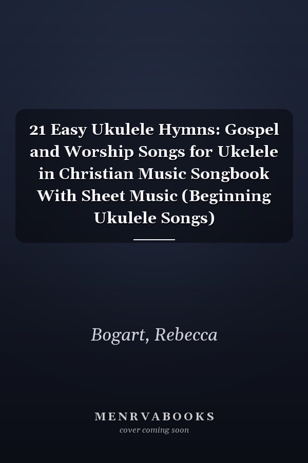 21 Easy Ukulele Hymns: Gospel and Worship Songs for Ukelele in Christian Music Songbook With Sheet Music (Beginning Ukulele Songs)