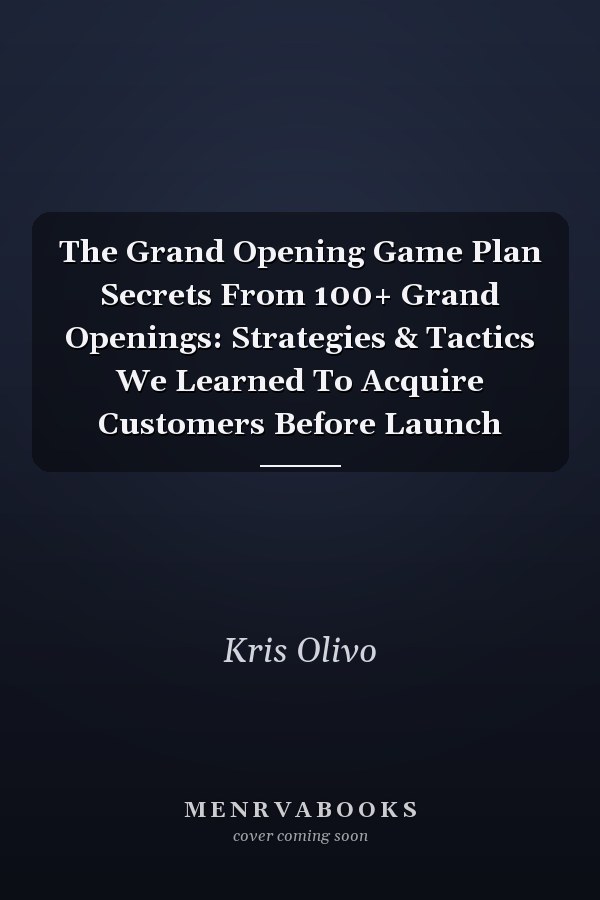 The Grand Opening Game Plan Secrets From 100+ Grand Openings: Strategies & Tactics We Learned To Acquire Customers Before Launch