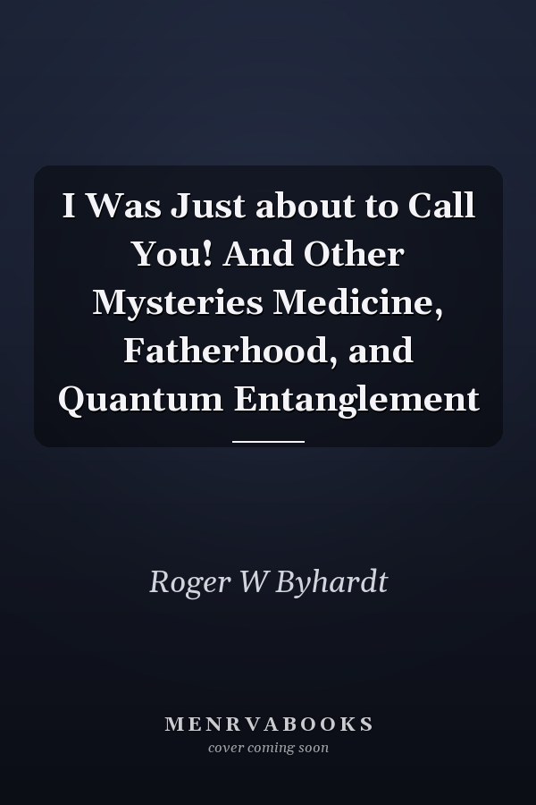 I Was Just about to Call You! And Other Mysteries Medicine, Fatherhood, and Quantum Entanglement