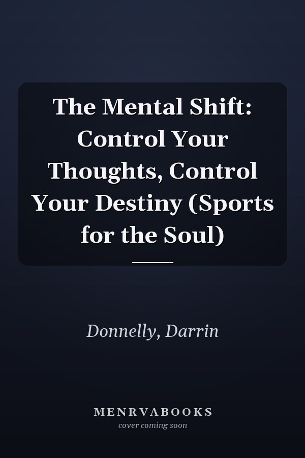 The Mental Shift: Control Your Thoughts, Control Your Destiny (Sports for the Soul)