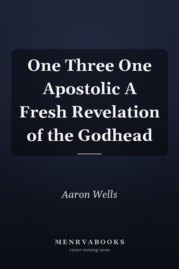 One Three One Apostolic A Fresh Revelation of the Godhead