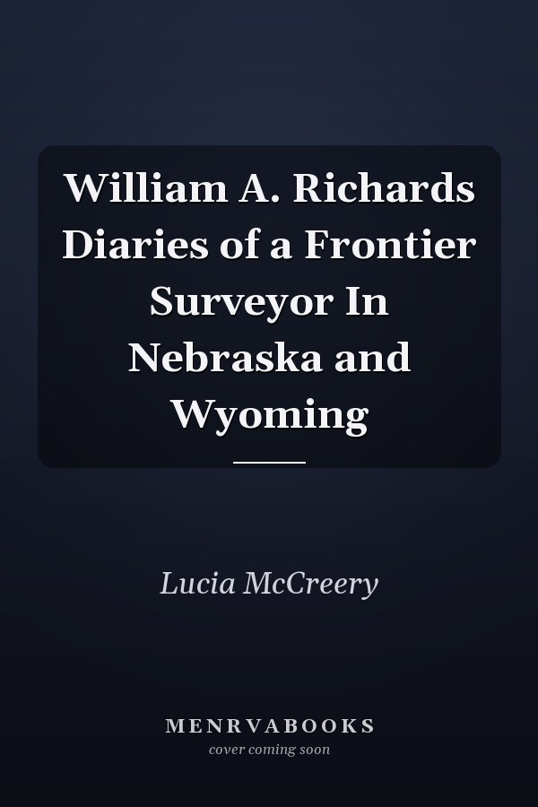 William A. Richards Diaries of a Frontier Surveyor In Nebraska and Wyoming