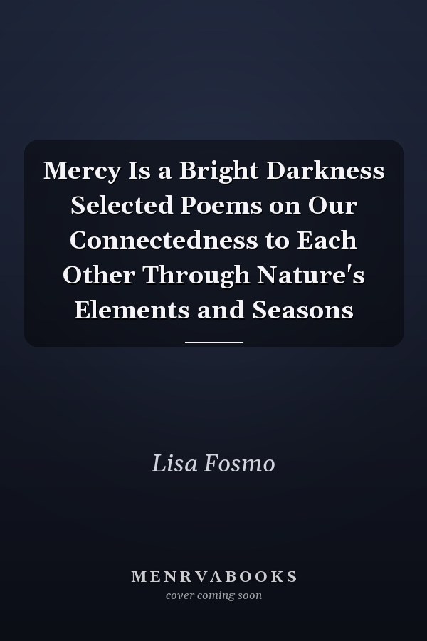 Mercy Is a Bright Darkness Selected Poems on Our Connectedness to Each Other Through Nature's Elements and Seasons