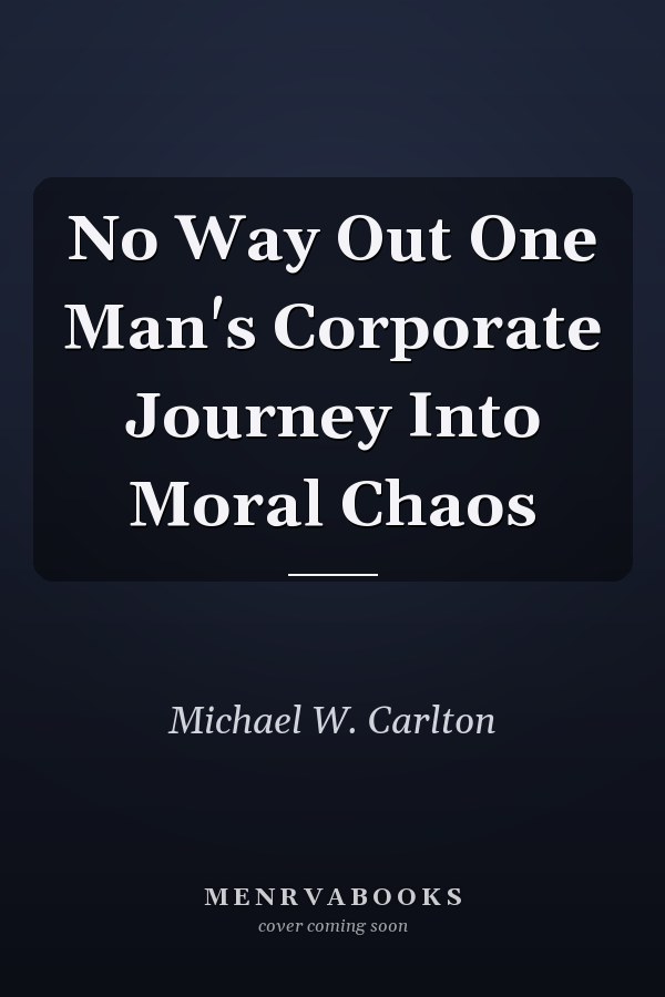 No Way Out One Man's Corporate Journey Into Moral Chaos