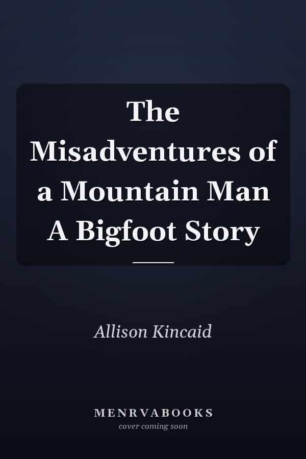 The Misadventures of a Mountain Man A Bigfoot Story