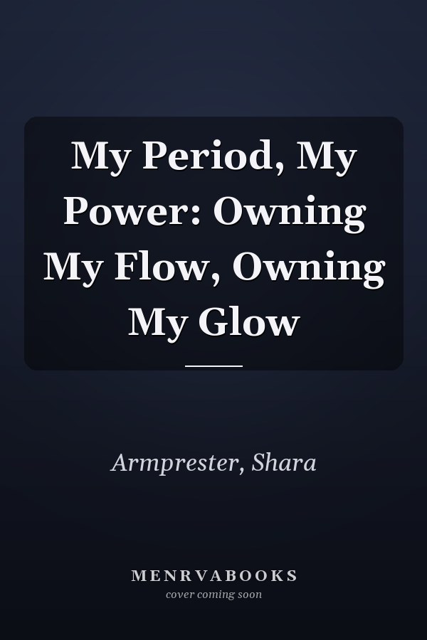My Period, My Power: Owning My Flow, Owning My Glow