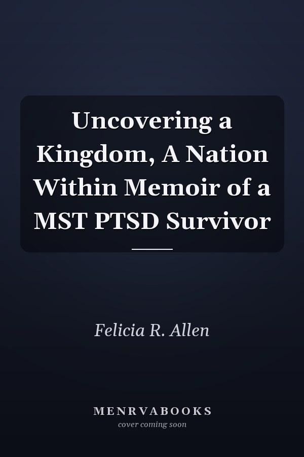 Uncovering a Kingdom, A Nation Within Memoir of a MST PTSD Survivor