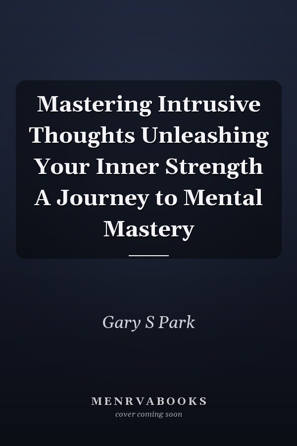 Mastering Intrusive Thoughts Unleashing Your Inner Strength A Journey to Mental Mastery