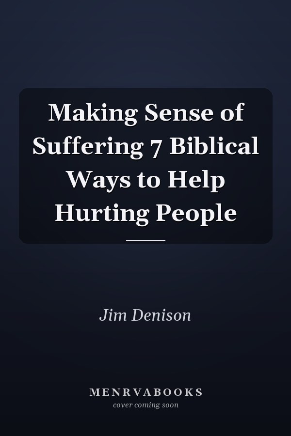 Making Sense of Suffering 7 Biblical Ways to Help Hurting People