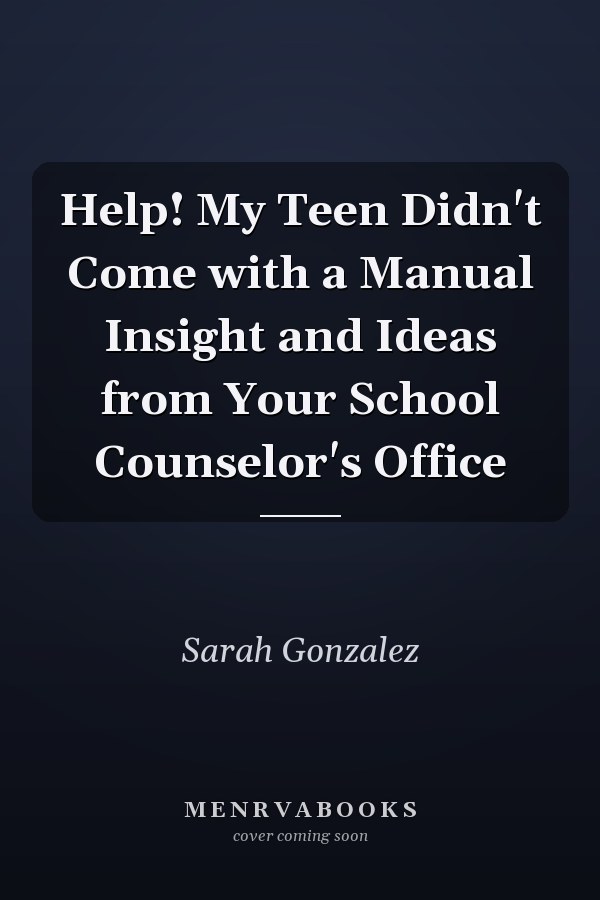 Help! My Teen Didn't Come with a Manual Insight and Ideas from Your School Counselor's Office