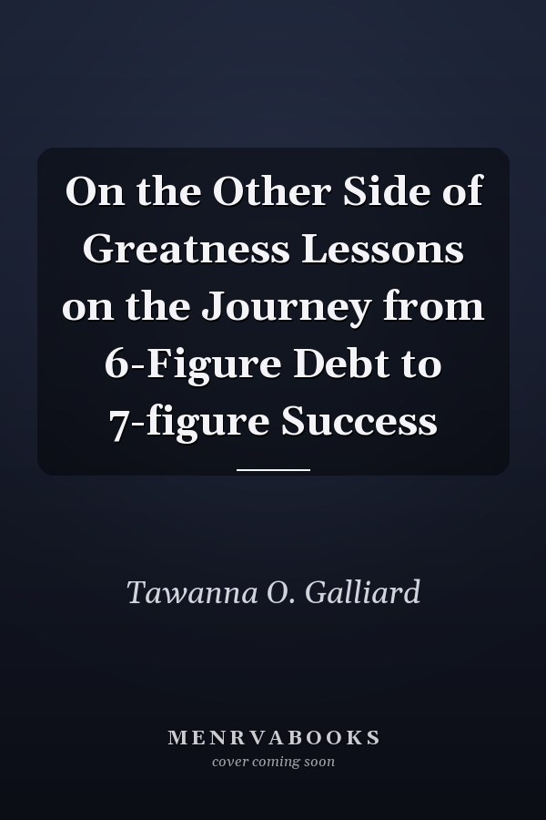 On the Other Side of Greatness Lessons on the Journey from 6-Figure Debt to 7-figure Success