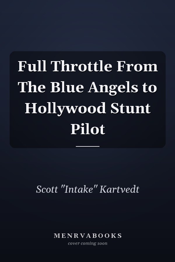 Full Throttle From The Blue Angels to Hollywood Stunt Pilot