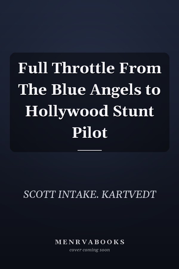 Full Throttle From The Blue Angels to Hollywood Stunt Pilot