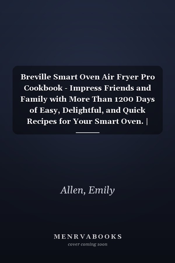 Breville Smart Oven Air Fryer Pro Cookbook - Impress Friends and Family with More Than 1200 Days of Easy, Delightful, and Quick Recipes for Your Smart Oven. | Including a 28 Days Meal Plan