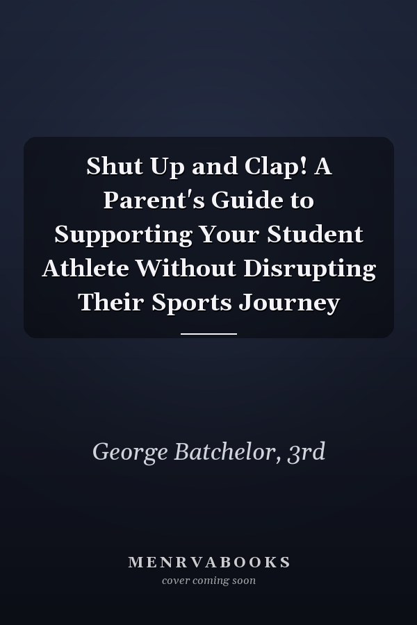 Shut Up and Clap! A Parent's Guide to Supporting Your Student Athlete Without Disrupting Their Sports Journey