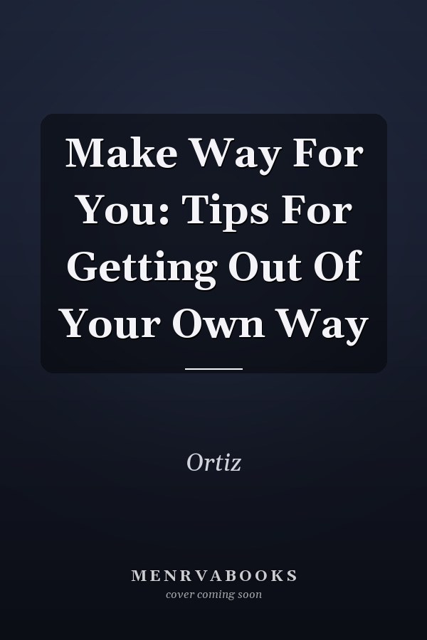 Make Way For You: Tips For Getting Out Of Your Own Way