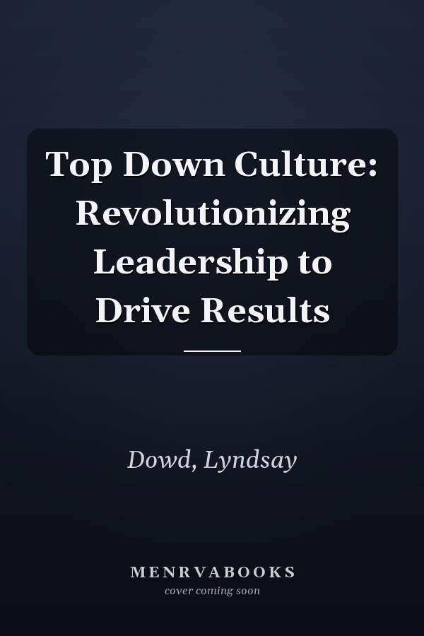 Top Down Culture: Revolutionizing Leadership to Drive Results