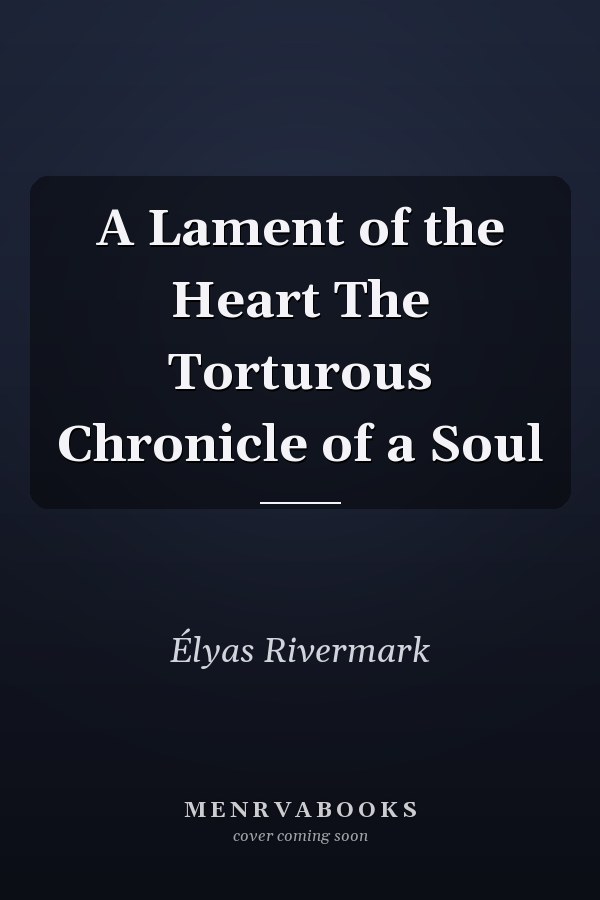 A Lament of the Heart The Torturous Chronicle of a Soul