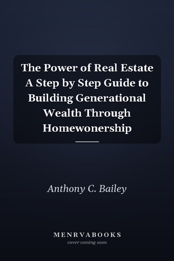 The Power of Real Estate A Step by Step Guide to Building Generational Wealth Through Homewonership