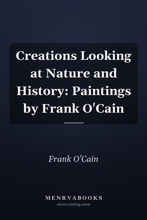 Creations Looking at Nature and History: Paintings by Frank O'Cain