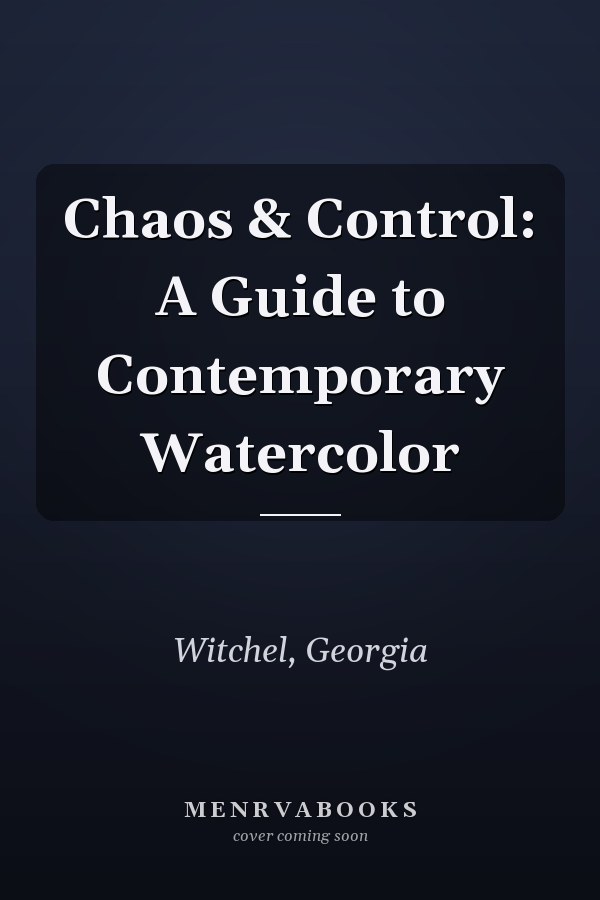 Chaos & Control: A Guide to Contemporary Watercolor
