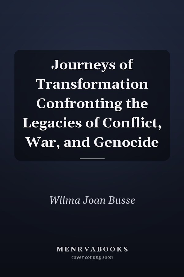 Journeys of Transformation Confronting the Legacies of Conflict, War, and Genocide