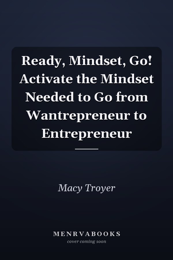 Ready, Mindset, Go! Activate the Mindset Needed to Go from Wantrepreneur to Entrepreneur