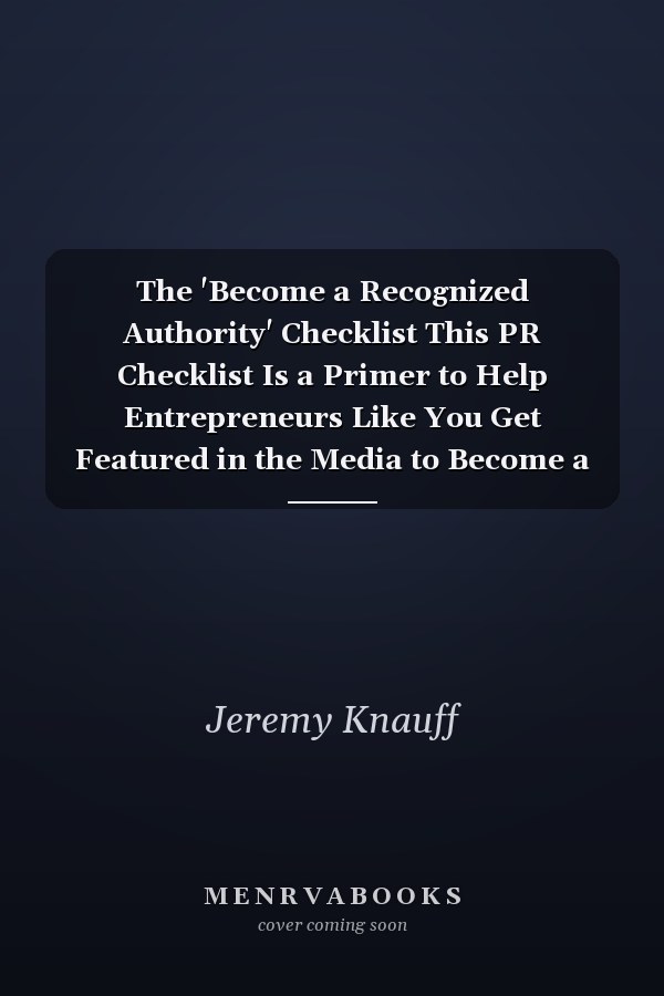 The 'Become a Recognized Authority' Checklist This PR Checklist Is a Primer to Help Entrepreneurs Like You Get Featured in the Media to Become a Recognized Authority in Your Industry!