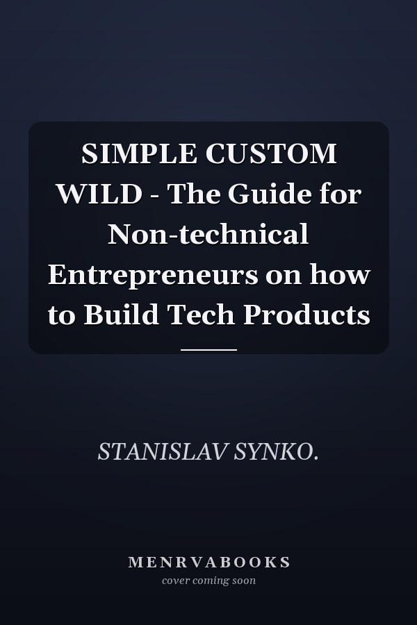 SIMPLE CUSTOM WILD - The Guide for Non-technical Entrepreneurs on how to Build Tech Products