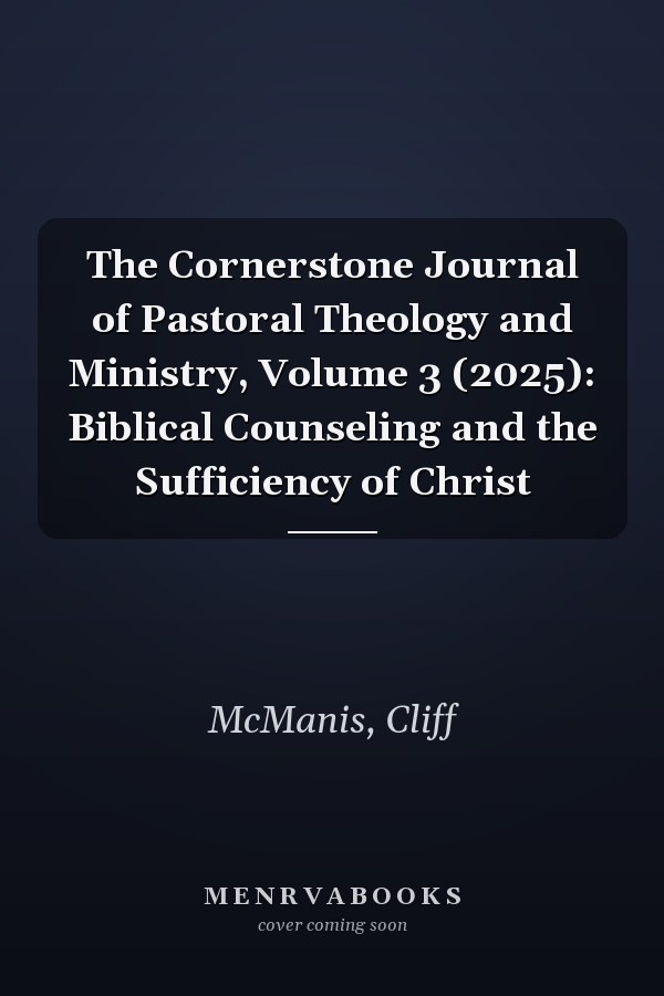 The Cornerstone Journal of Pastoral Theology and Ministry, Volume 3 (2025): Biblical Counseling and the Sufficiency of Christ