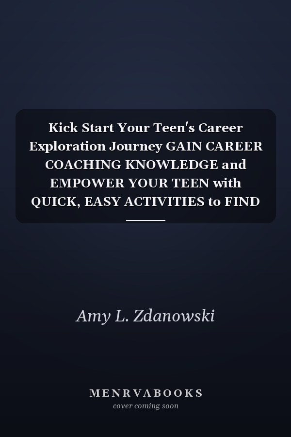 Kick Start Your Teen's Career Exploration Journey GAIN CAREER COACHING KNOWLEDGE and EMPOWER YOUR TEEN with QUICK, EASY ACTIVITIES to FIND CAREER DIRECTION