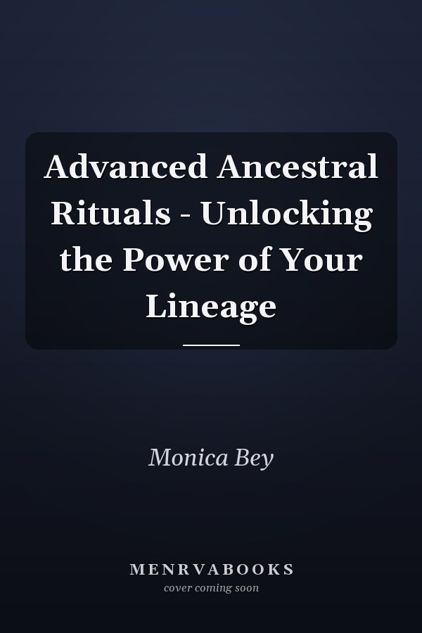 Advanced Ancestral Rituals - Unlocking the Power of Your Lineage
