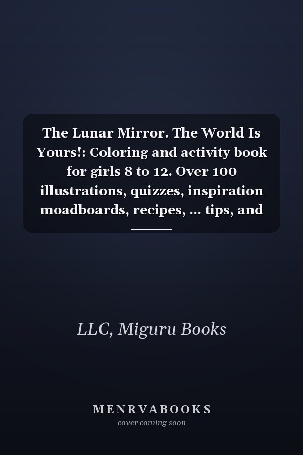 The Lunar Mirror. The World Is Yours!: Coloring and activity book for girls 8 to 12. Over 100 illustrations, quizzes, inspiration moadboards, recipes, ... tips, and much more! (The Lunar Mirror Club)