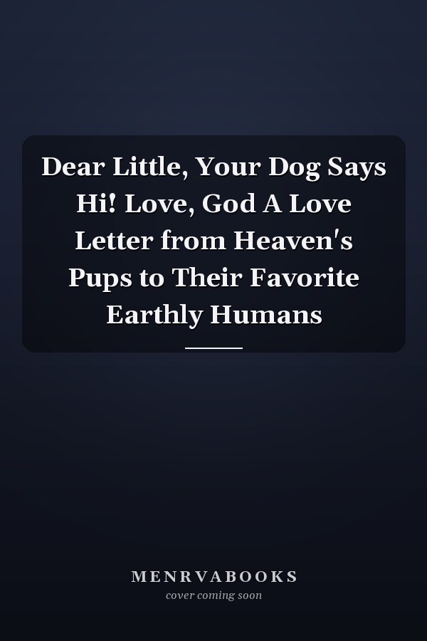 Dear Little, Your Dog Says Hi! Love, God A Love Letter from Heaven's Pups to Their Favorite Earthly Humans