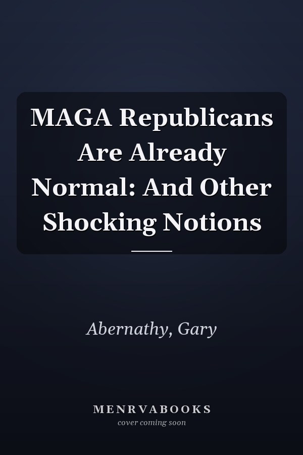 MAGA Republicans Are Already Normal: And Other Shocking Notions