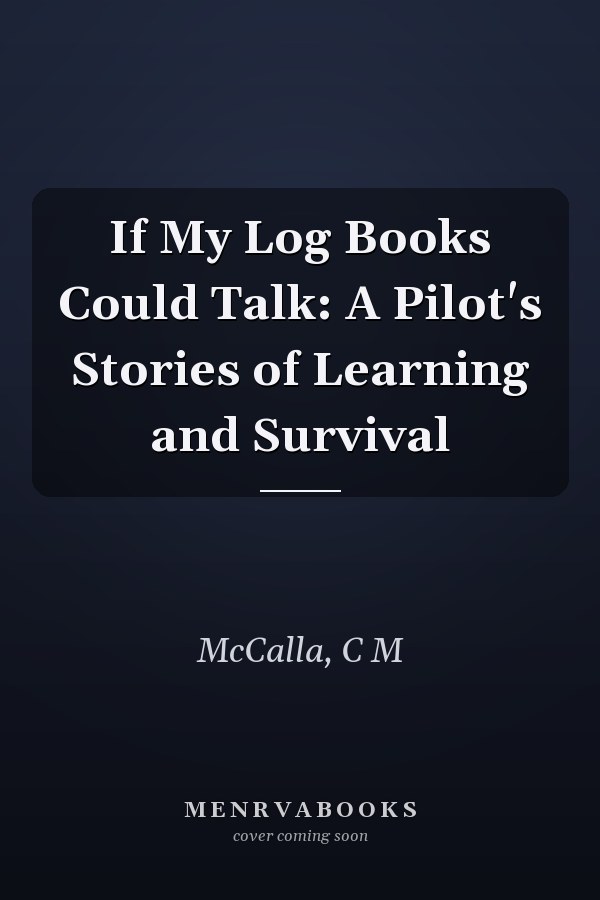 If My Log Books Could Talk: A Pilot's Stories of Learning and Survival