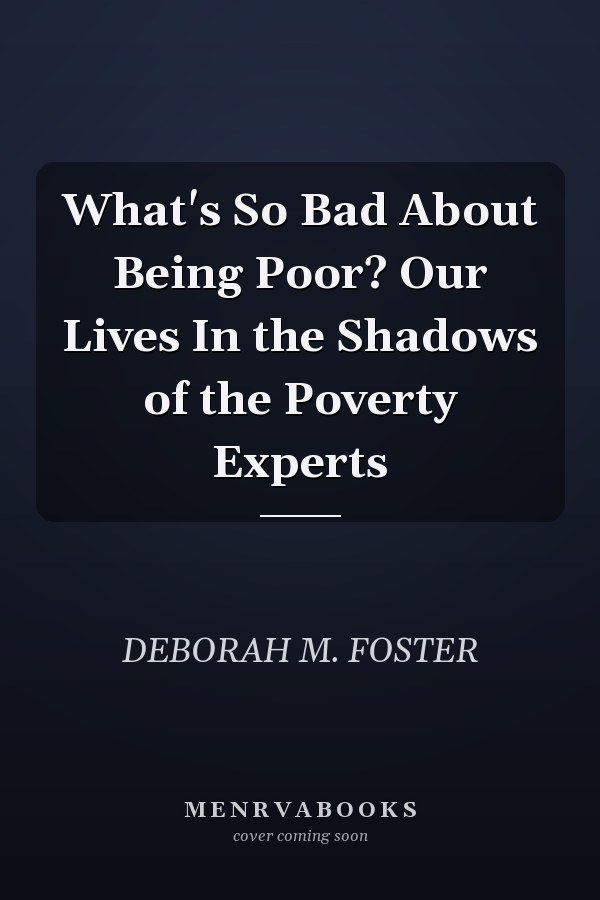 What's So Bad About Being Poor? Our Lives In the Shadows of the Poverty Experts