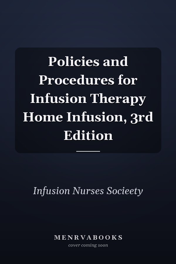 Policies and Procedures for Infusion Therapy Home Infusion, 3rd Edition