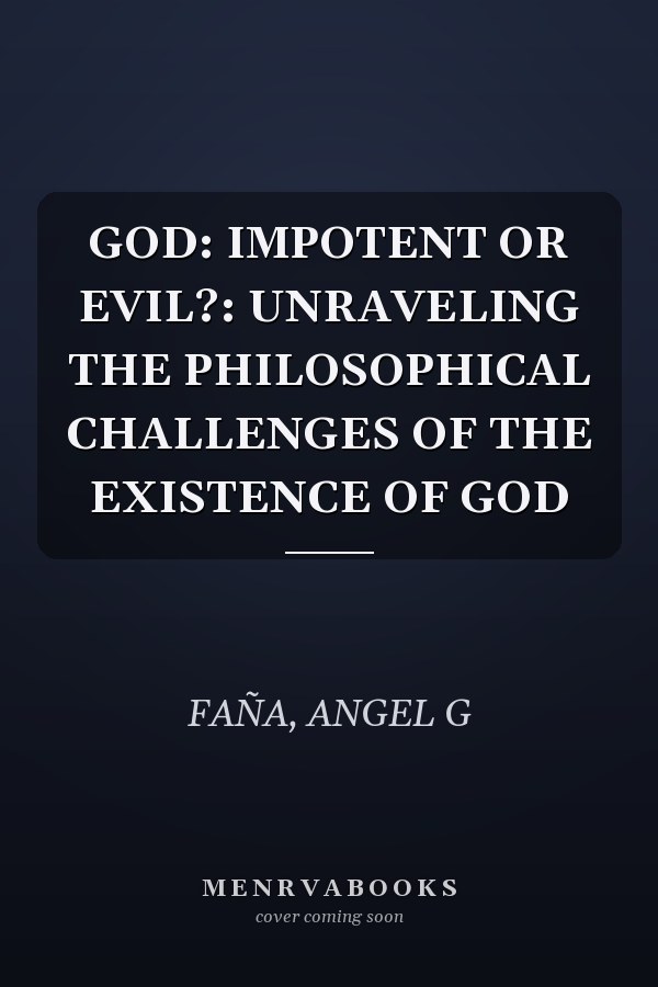 GOD: IMPOTENT OR EVIL?: UNRAVELING THE PHILOSOPHICAL CHALLENGES OF THE EXISTENCE OF GOD