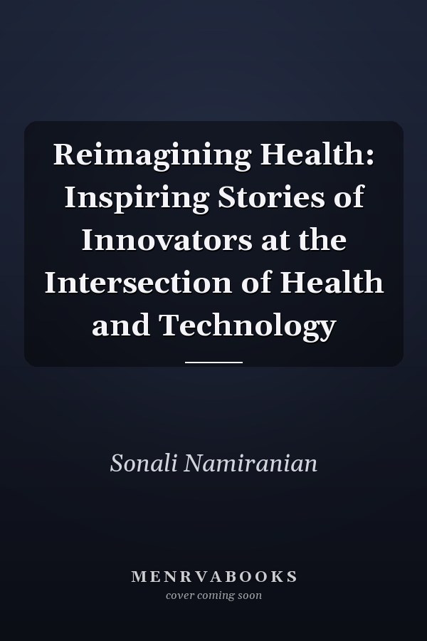 Reimagining Health: Inspiring Stories of Innovators at the Intersection of Health and Technology