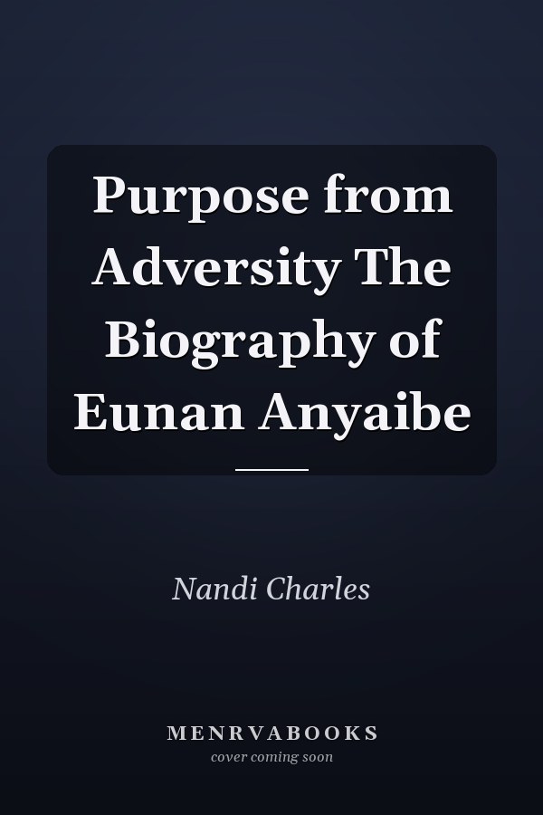 Purpose from Adversity The Biography of Eunan Anyaibe