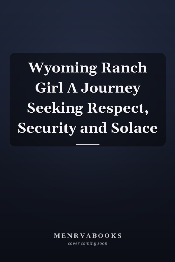 Wyoming Ranch Girl A Journey Seeking Respect, Security and Solace