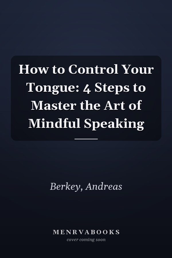 How to Control Your Tongue: 4 Steps to Master the Art of Mindful Speaking