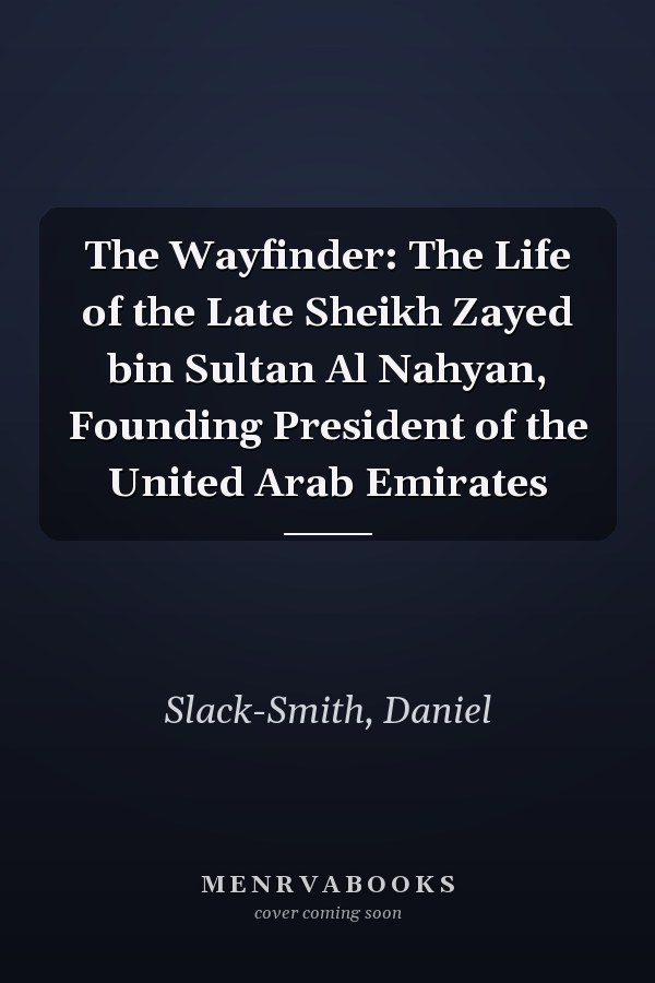 The Wayfinder: The Life of the Late Sheikh Zayed bin Sultan Al Nahyan, Founding President of the United Arab Emirates