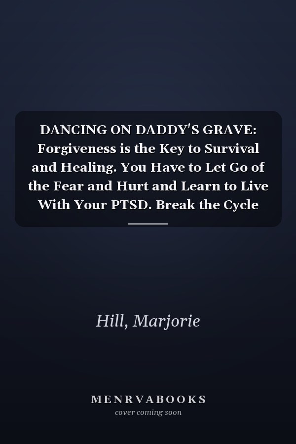 DANCING ON DADDY'S GRAVE: Forgiveness is the Key to Survival and Healing. You Have to Let Go of the Fear and Hurt and Learn to Live With Your PTSD. Break the Cycle for the Next Generation.